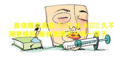 膨体隆鼻真能 🐟 永 🐅 久不用更换吗(膨体隆鼻安全吗一辈子都不用拿出来吗)